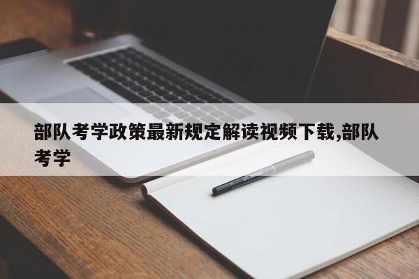 部队考学政策最新规定解读视频下载,部队 考学