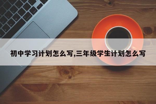 初中学习计划怎么写,三年级学生计划怎么写