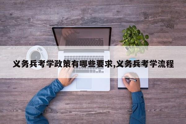 义务兵考学政策有哪些要求,义务兵考学流程