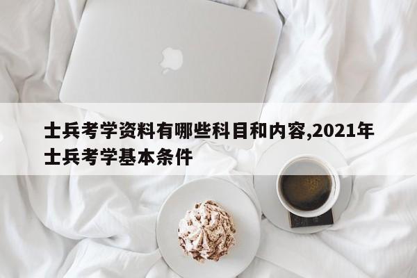 士兵考学资料有哪些科目和内容,2021年士兵考学基本条件