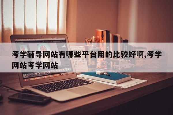 考学辅导网站有哪些平台用的比较好啊,考学网站考学网站