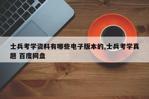 士兵考学资料有哪些电子版本的,士兵考学真题 百度网盘
