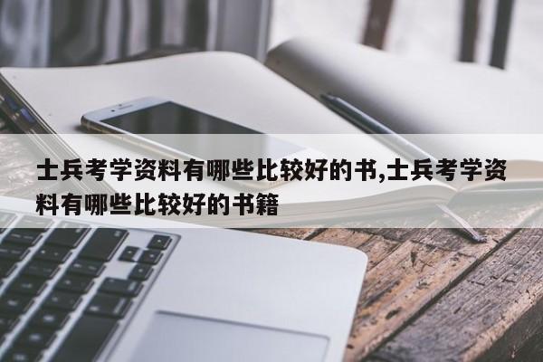 士兵考学资料有哪些比较好的书,士兵考学资料有哪些比较好的书籍