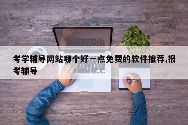 考学辅导网站哪个好一点免费的软件推荐,报考辅导