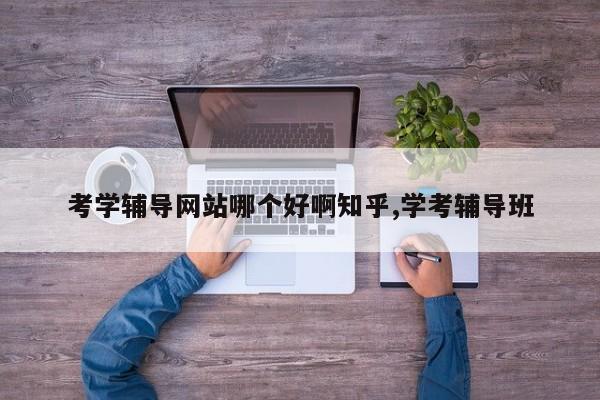 考学辅导网站哪个好啊知乎,学考辅导班