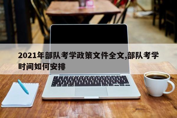 2021年部队考学政策文件全文,部队考学时间如何安排